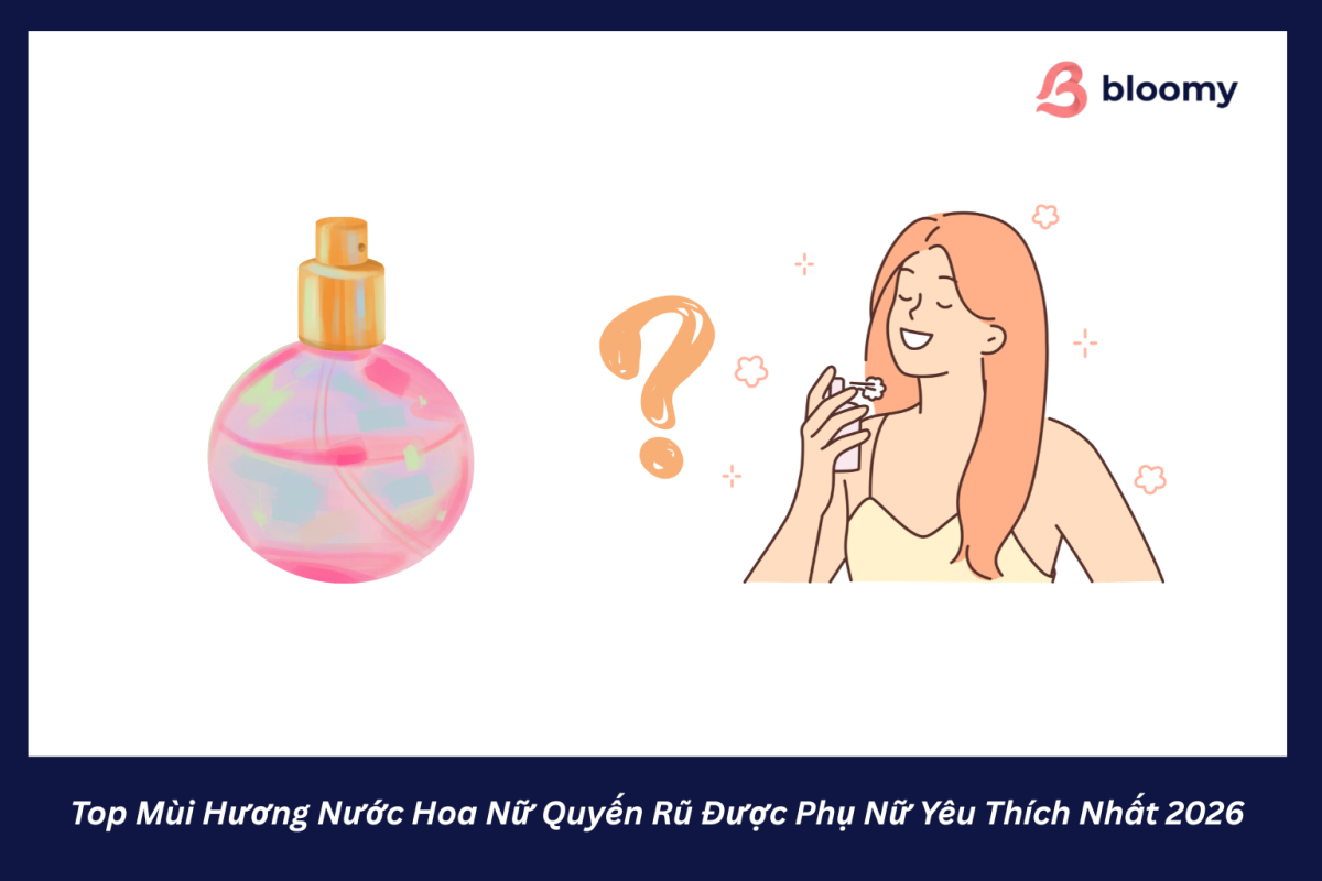 Top Mùi Hương Nước Hoa Nữ Quyến Rũ Được Phụ Nữ Yêu Thích Nhất 2026